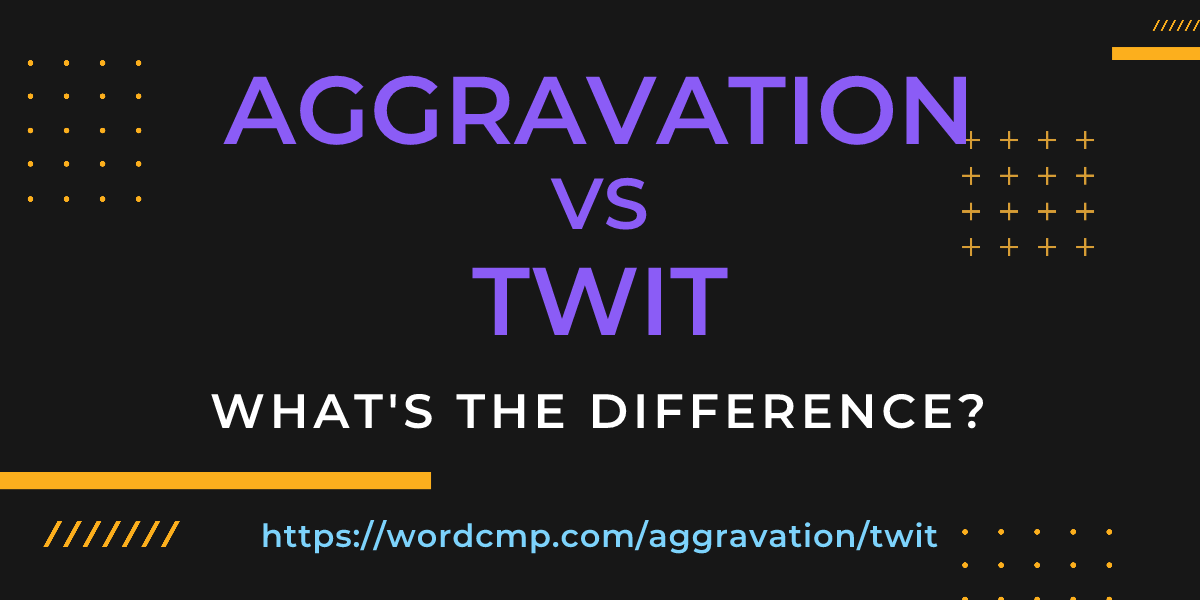 Difference between aggravation and twit