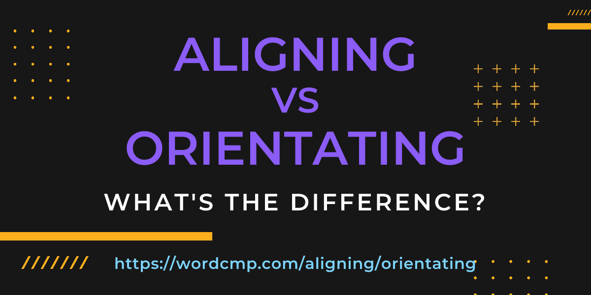 Difference between aligning and orientating