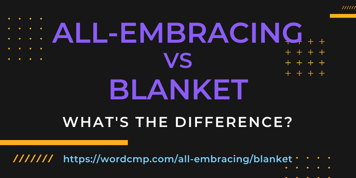 Difference between all-embracing and blanket