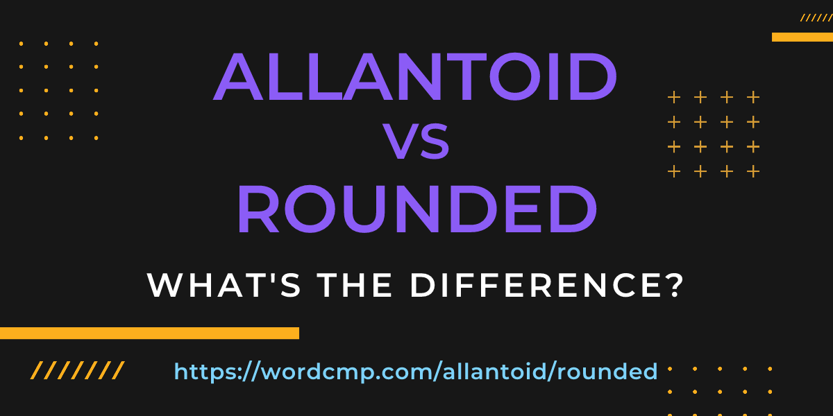 Difference between allantoid and rounded