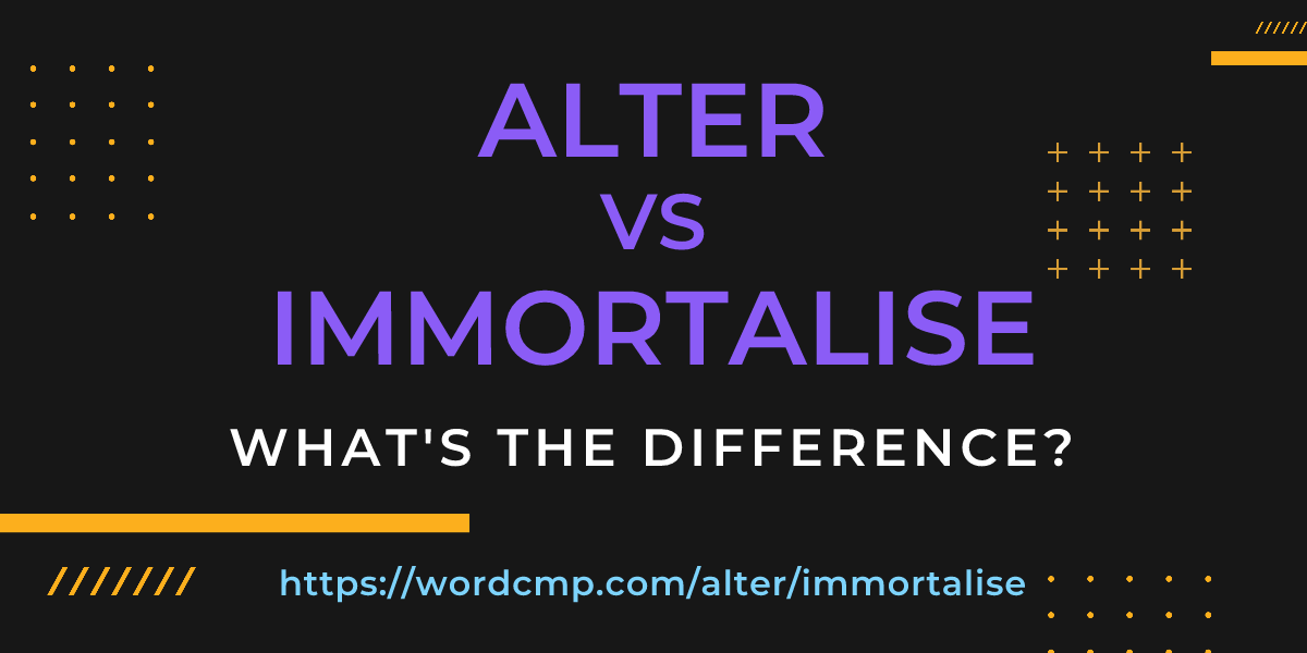 Difference between alter and immortalise