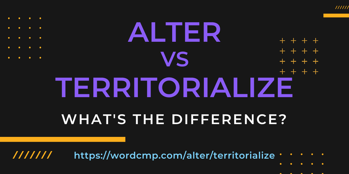 Difference between alter and territorialize
