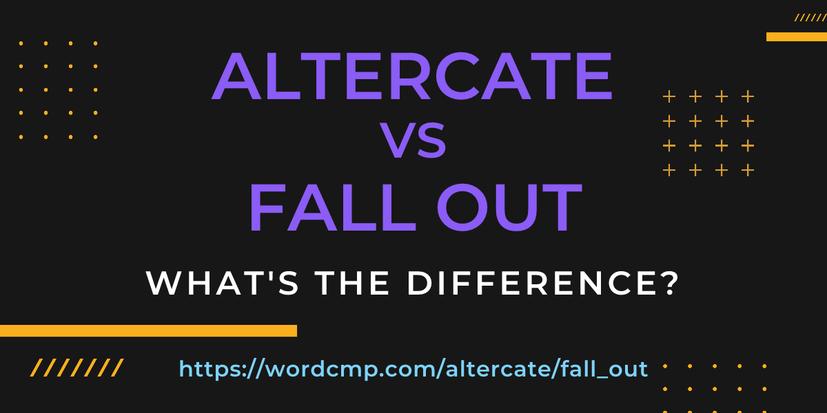 Difference between altercate and fall out