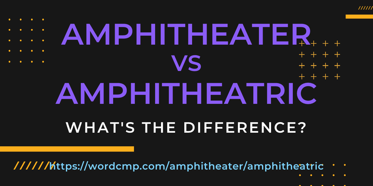 Difference between amphitheater and amphitheatric