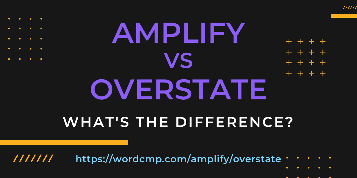 Difference between amplify and overstate