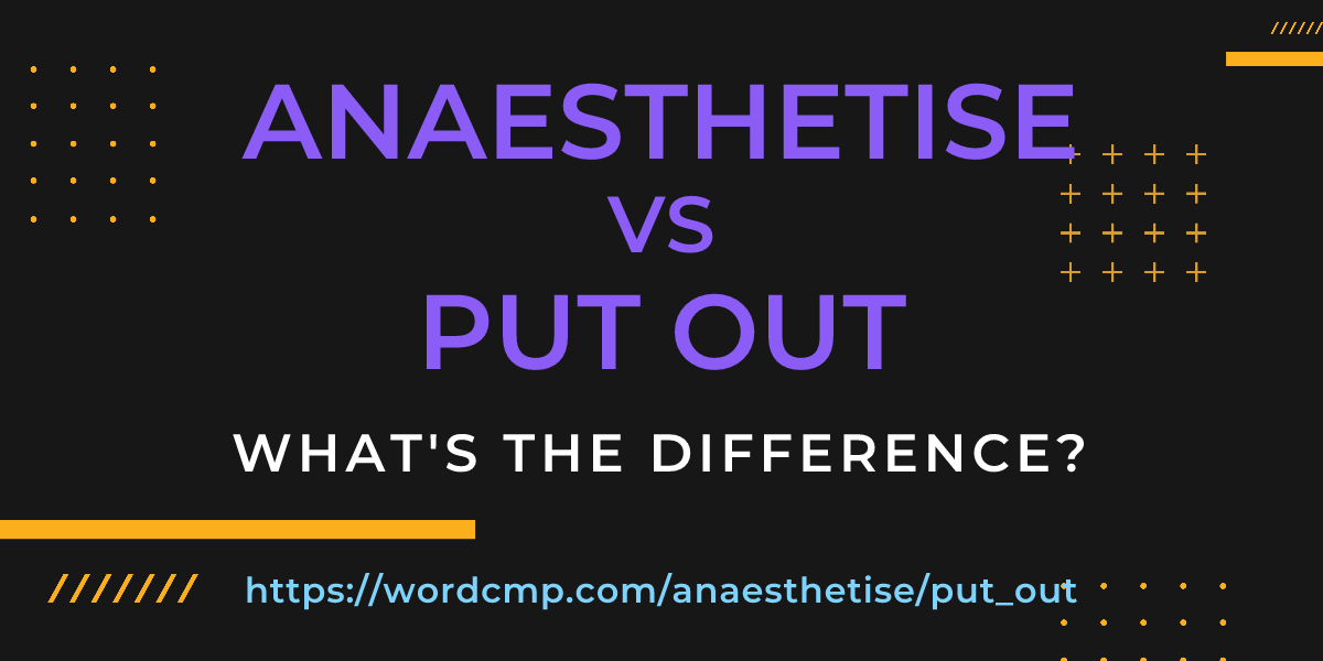 Difference between anaesthetise and put out