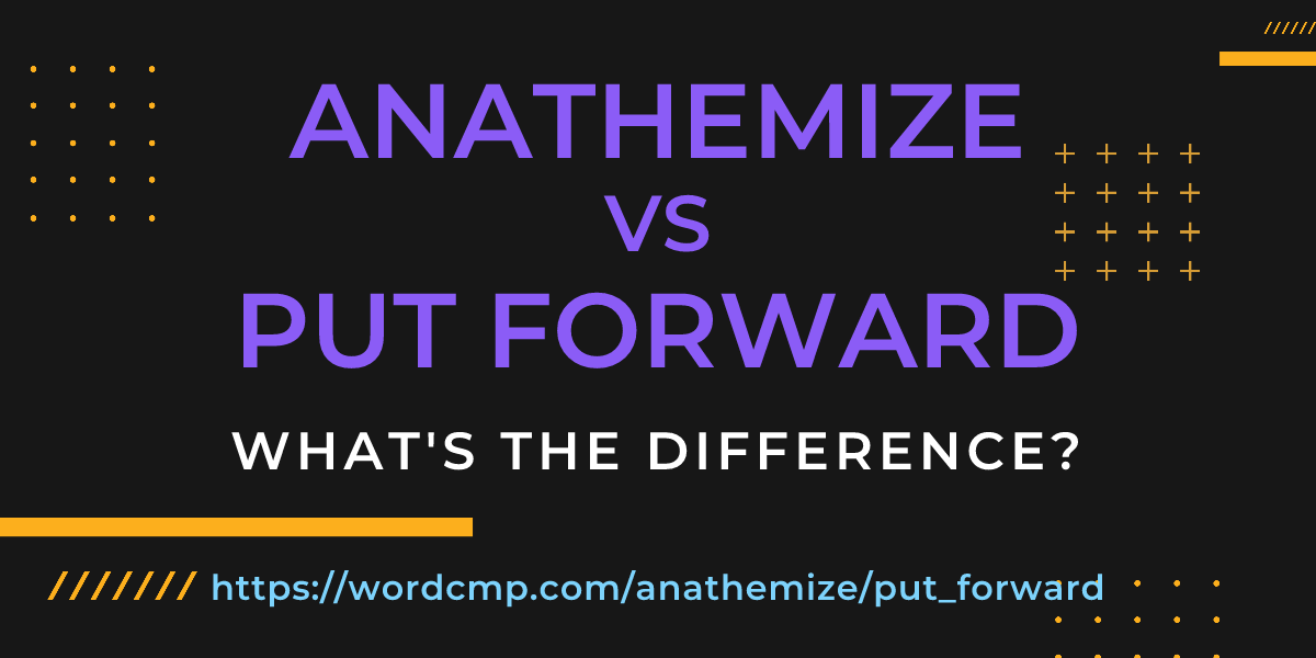 Difference between anathemize and put forward