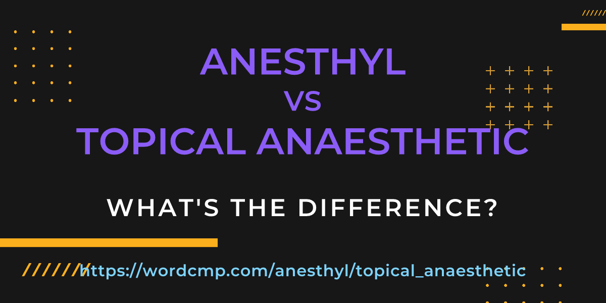 Difference between anesthyl and topical anaesthetic