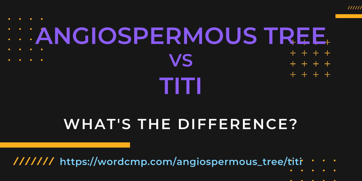 Difference between angiospermous tree and titi