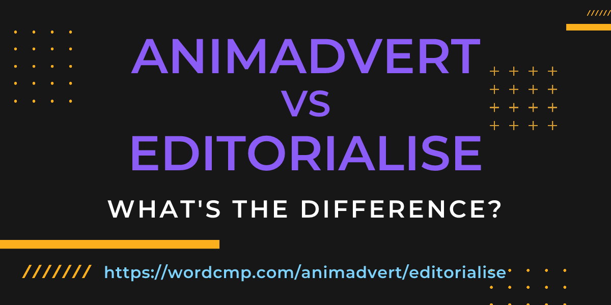 Difference between animadvert and editorialise