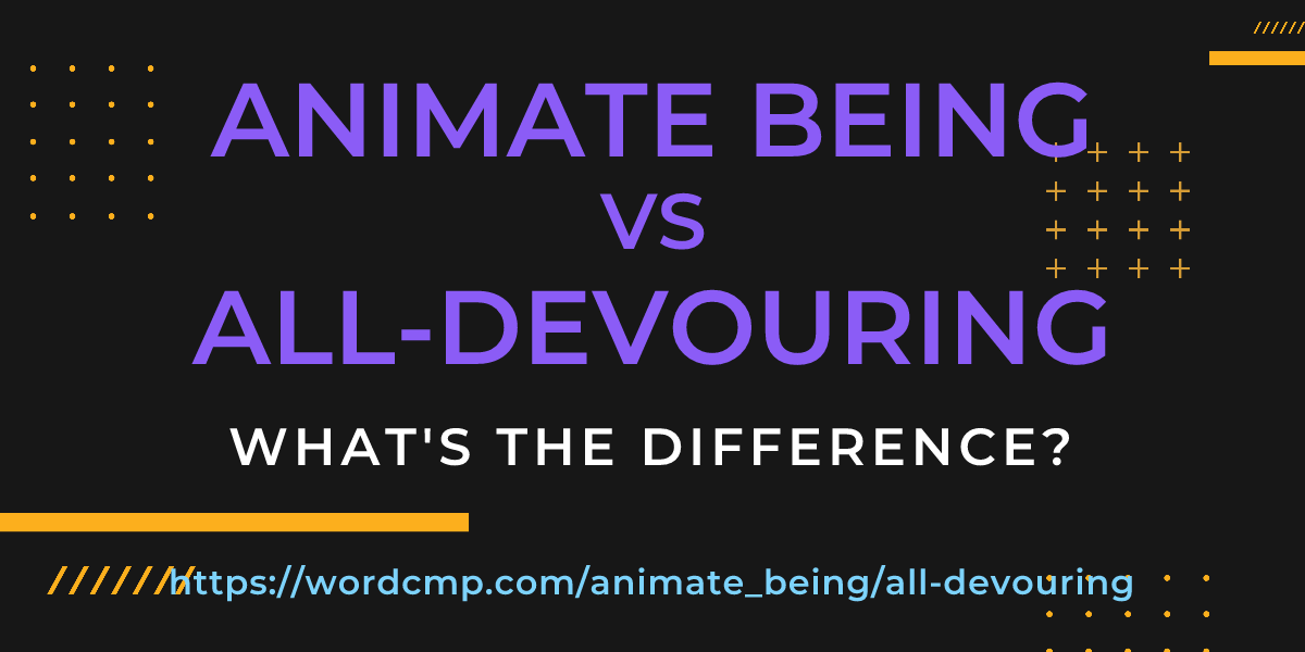 Difference between animate being and all-devouring