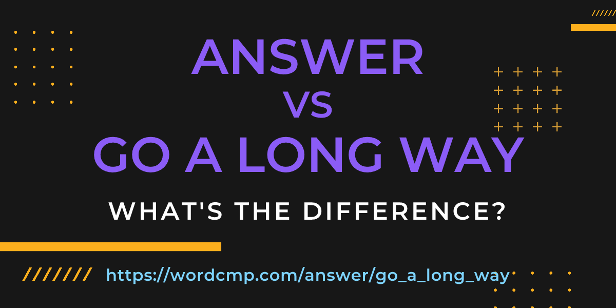 Difference between answer and go a long way
