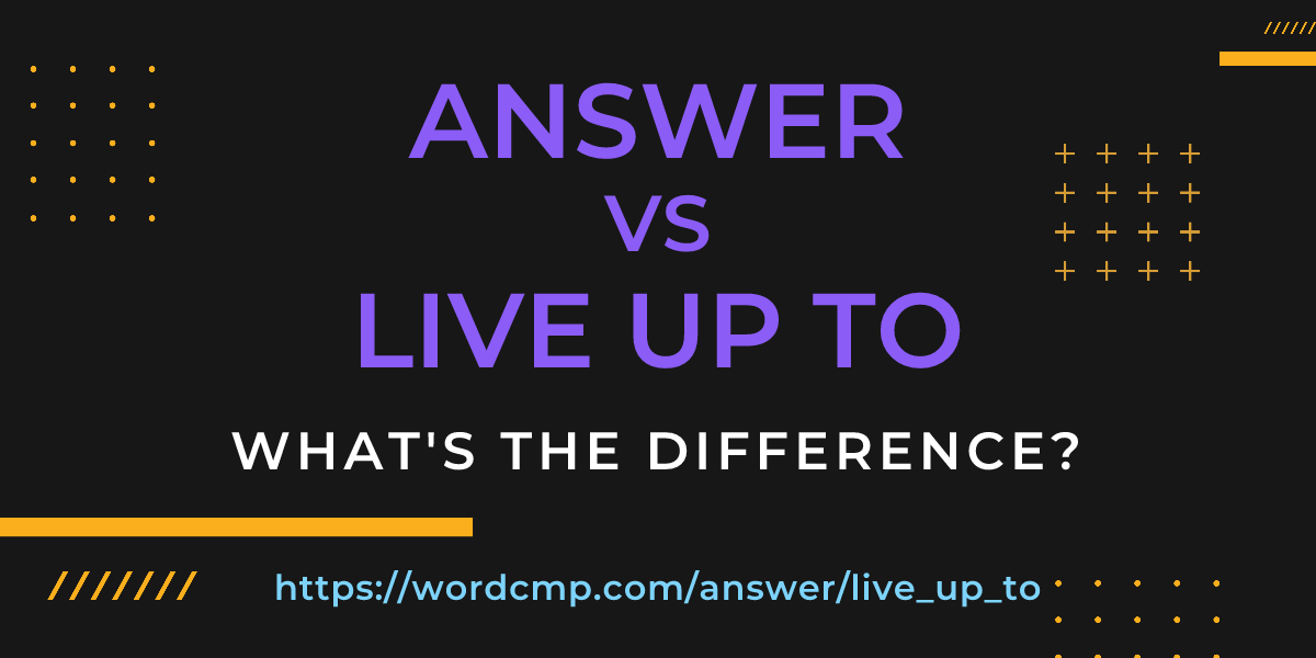 Difference between answer and live up to