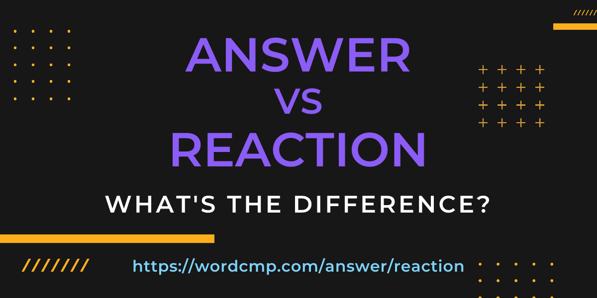 Difference between answer and reaction