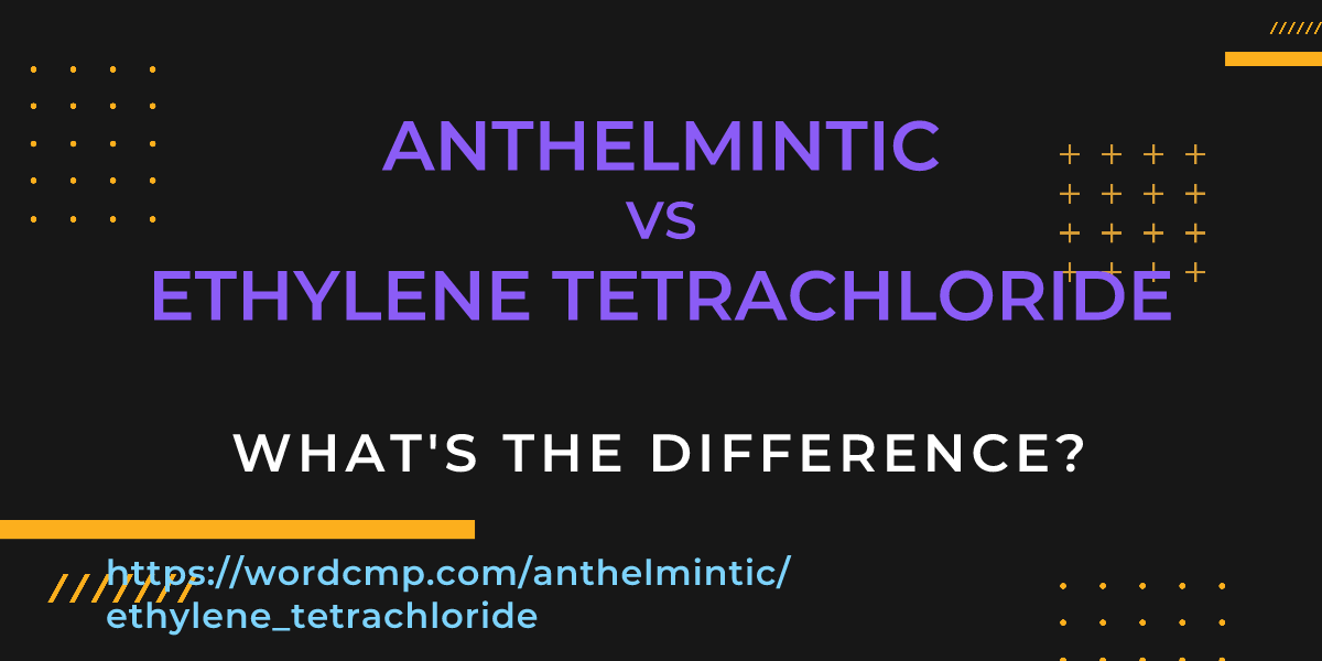 Difference between anthelmintic and ethylene tetrachloride