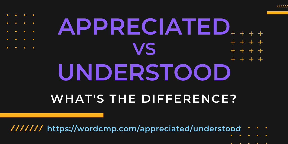 Difference between appreciated and understood