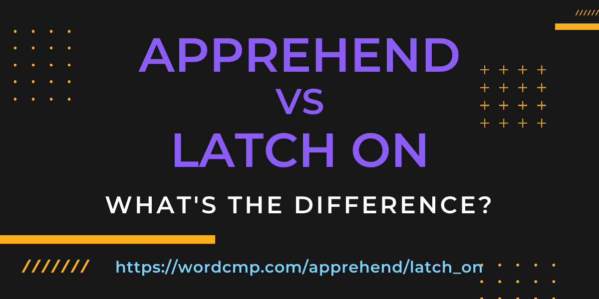 Difference between apprehend and latch on