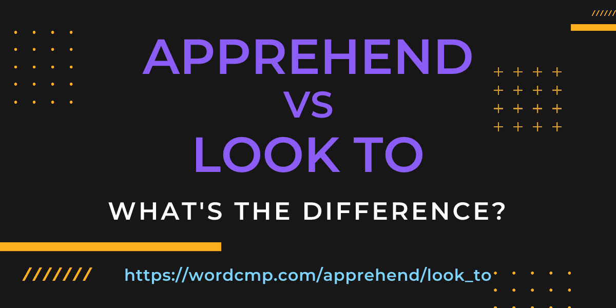 Difference between apprehend and look to