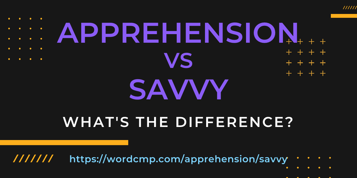 Difference between apprehension and savvy
