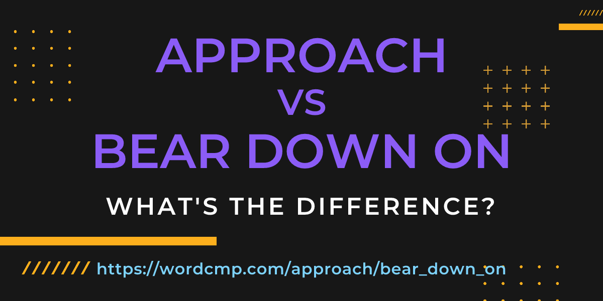 Difference between approach and bear down on
