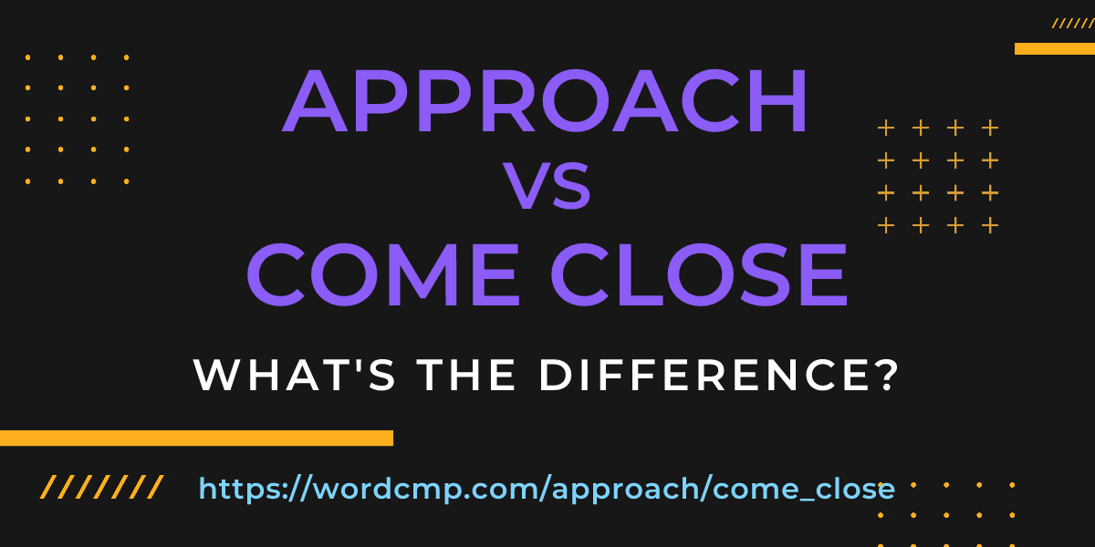 Difference between approach and come close