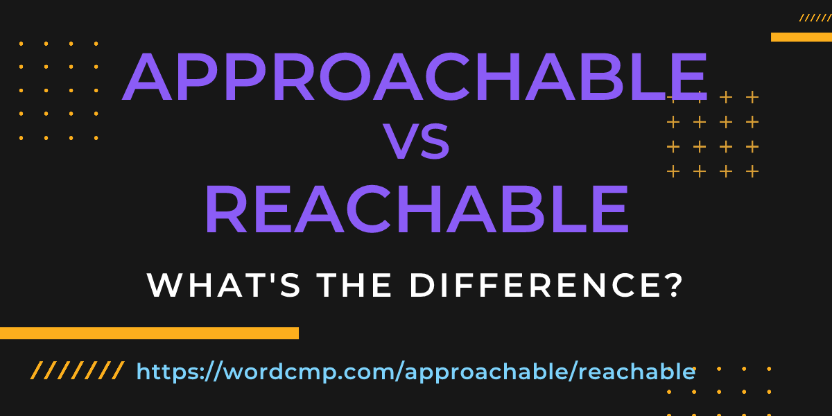 Difference between approachable and reachable