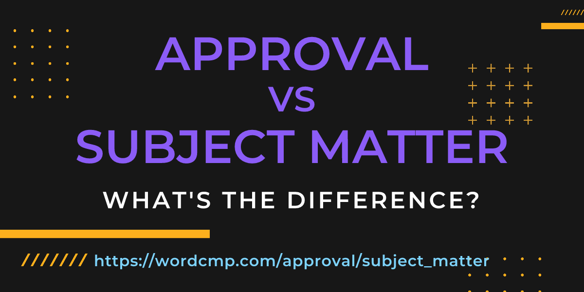 Difference between approval and subject matter