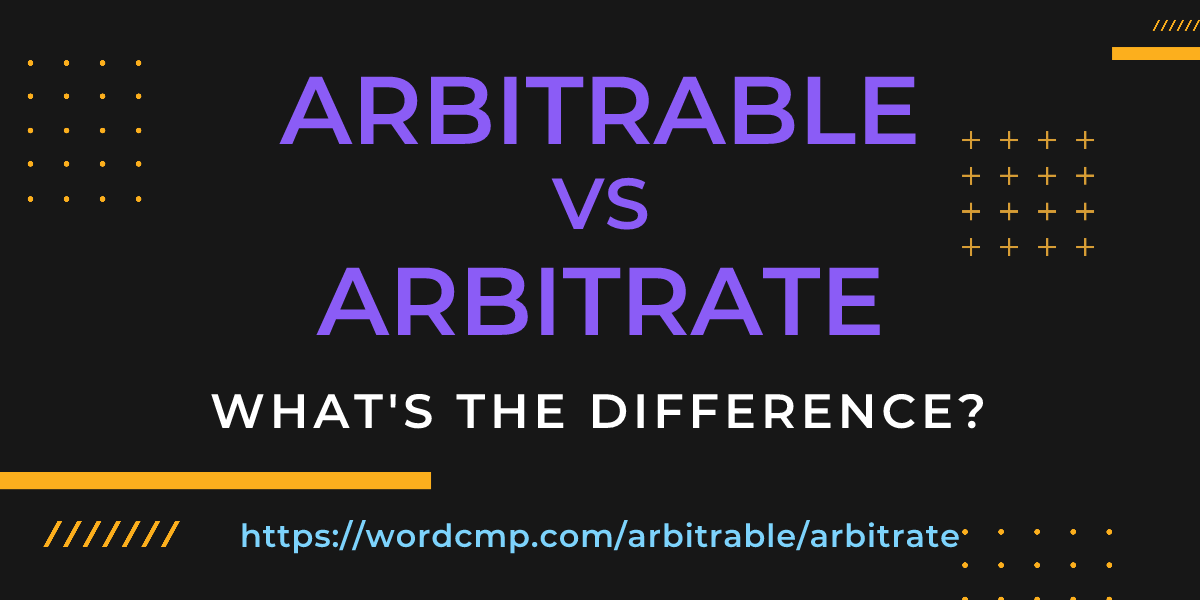 Difference between arbitrable and arbitrate