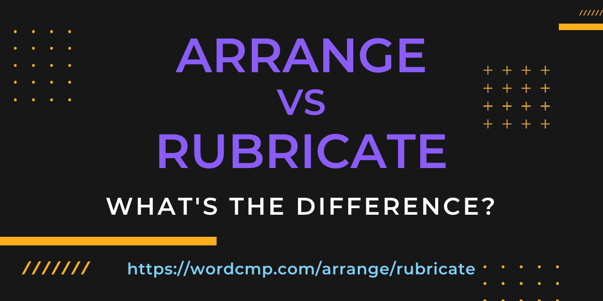 Difference between arrange and rubricate