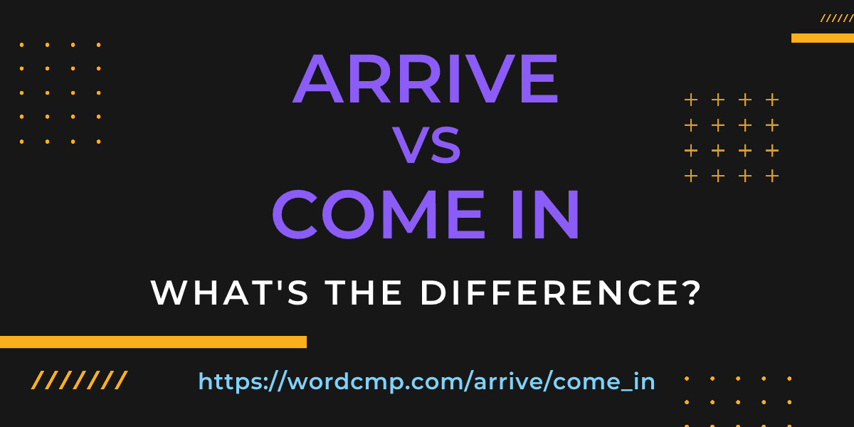 Difference between arrive and come in