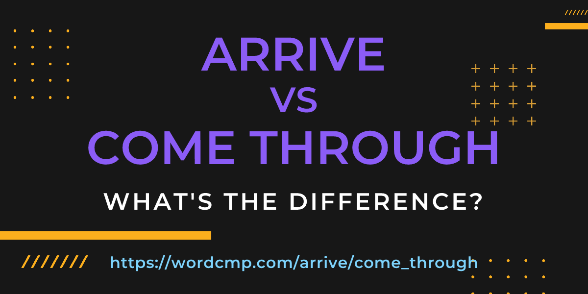 Difference between arrive and come through