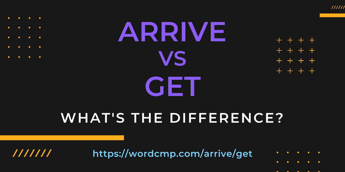 Difference between arrive and get