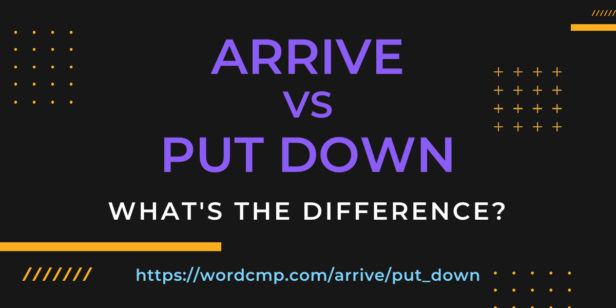 Difference between arrive and put down