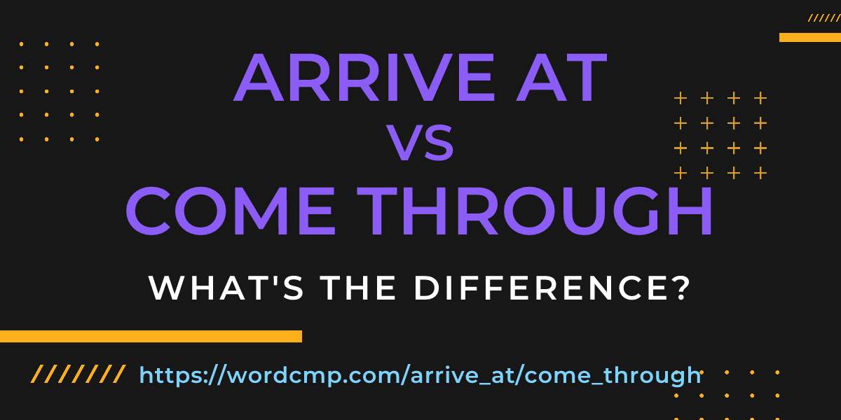 Difference between arrive at and come through