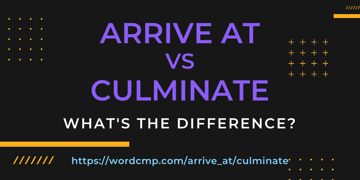 Difference between arrive at and culminate