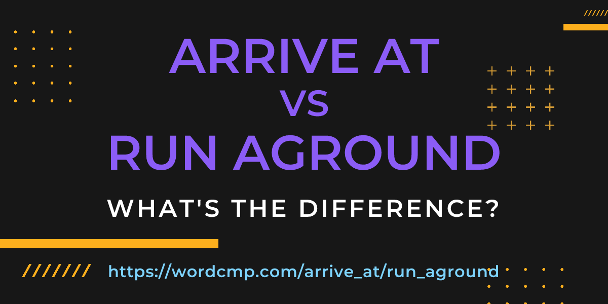 Difference between arrive at and run aground