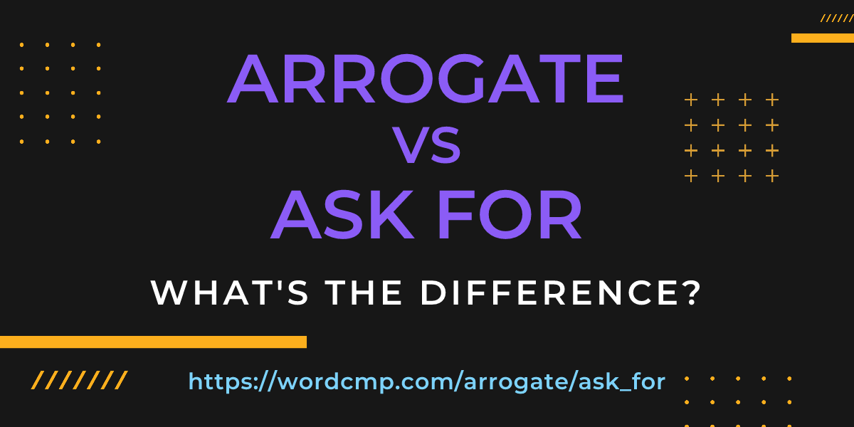 Difference between arrogate and ask for