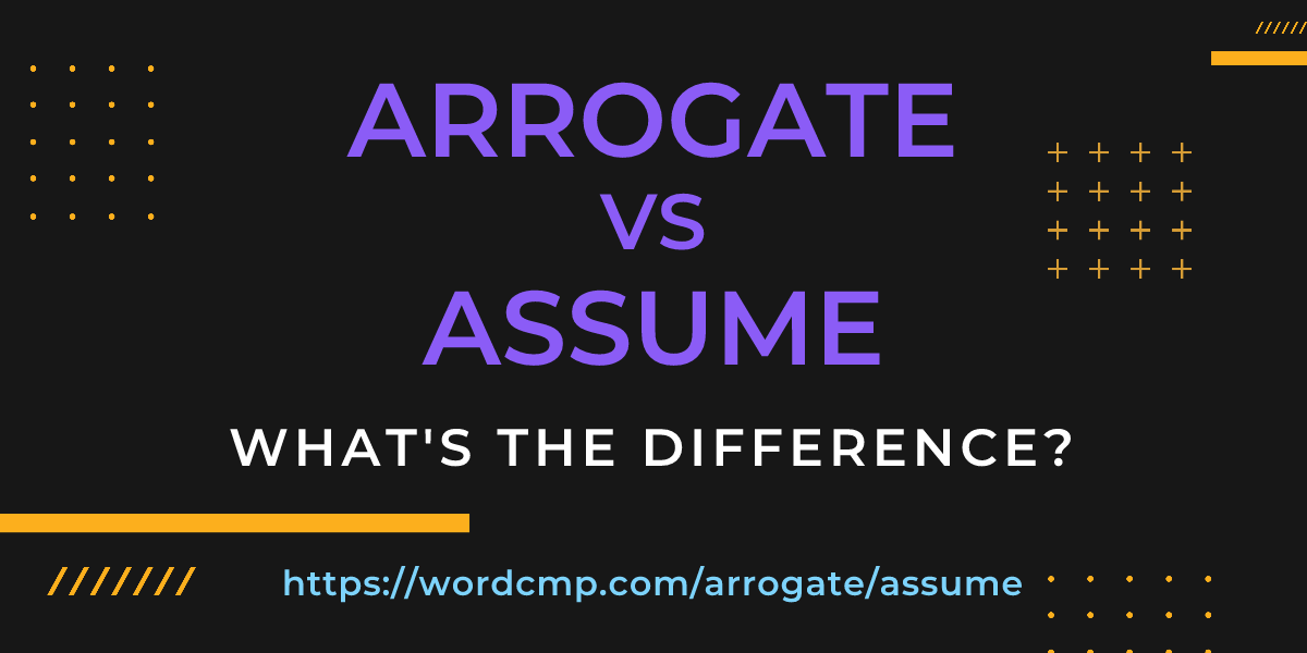 Difference between arrogate and assume