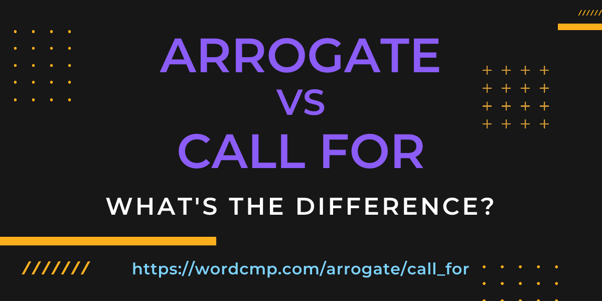 Difference between arrogate and call for