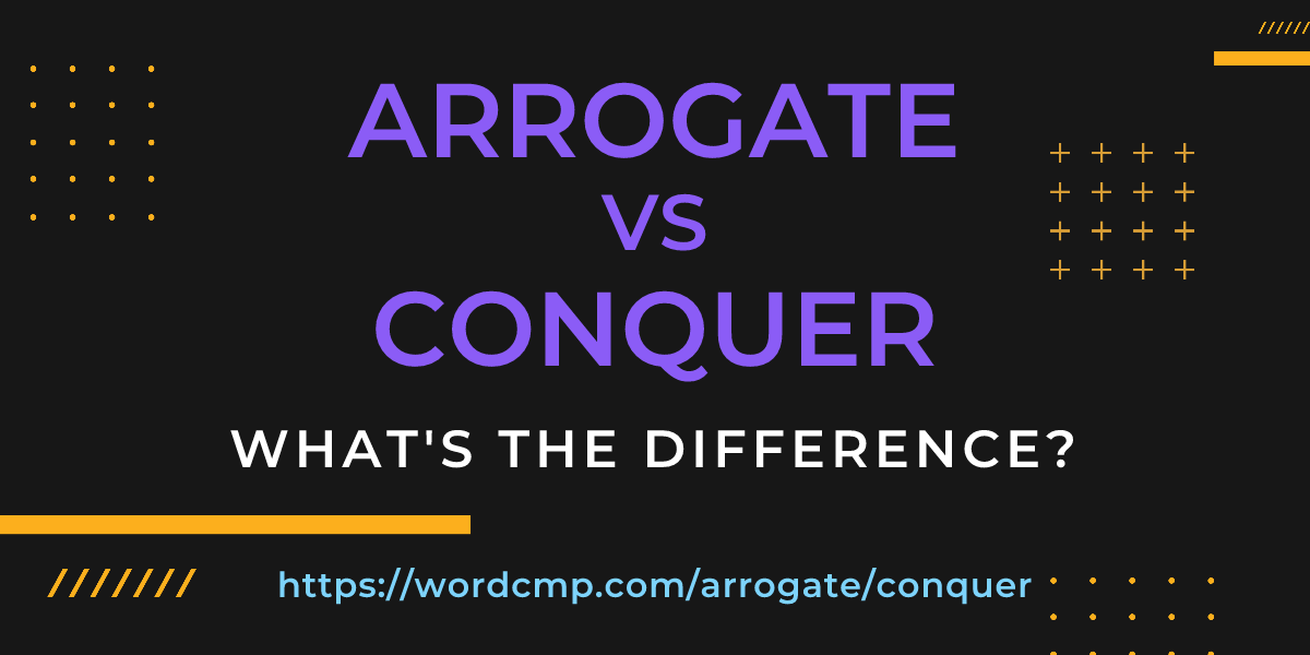 Difference between arrogate and conquer