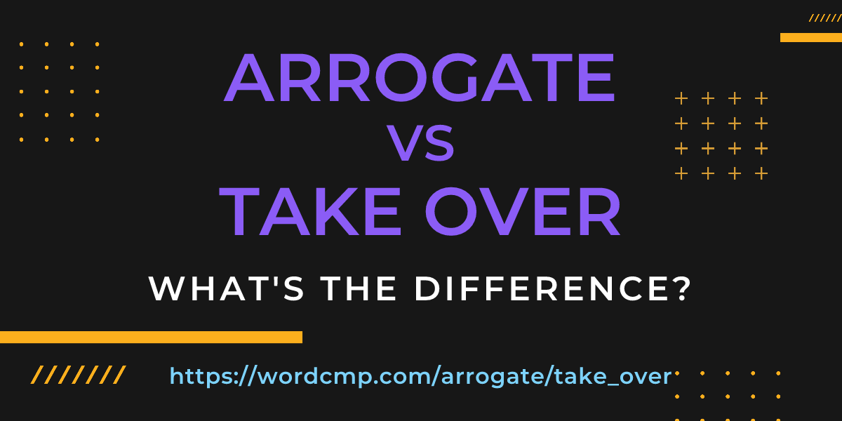 Difference between arrogate and take over