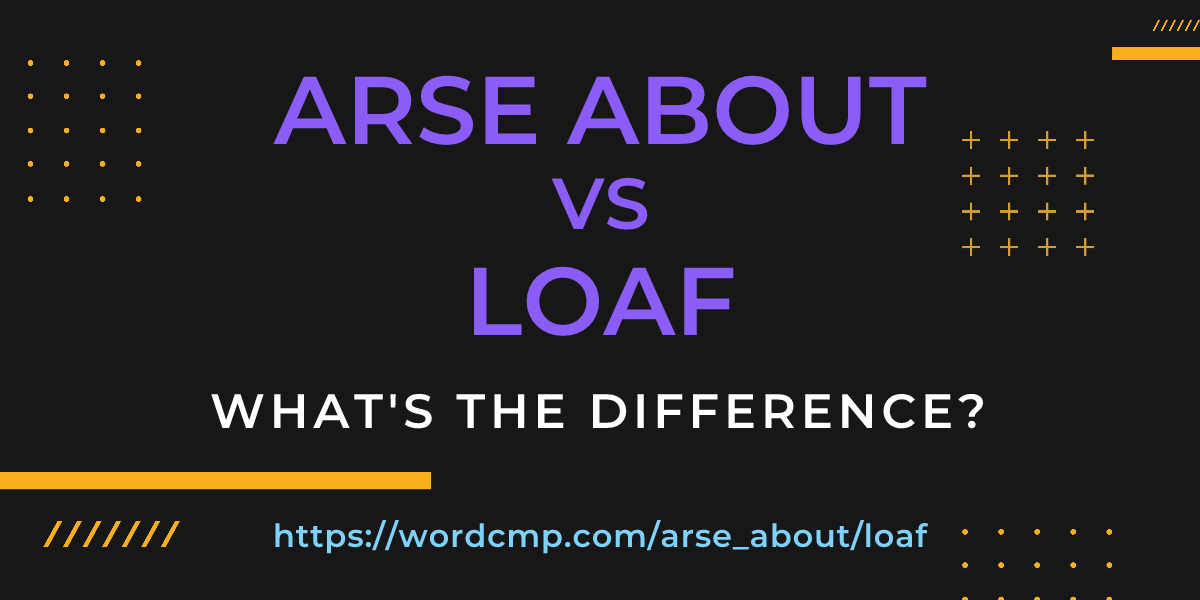 Difference between arse about and loaf