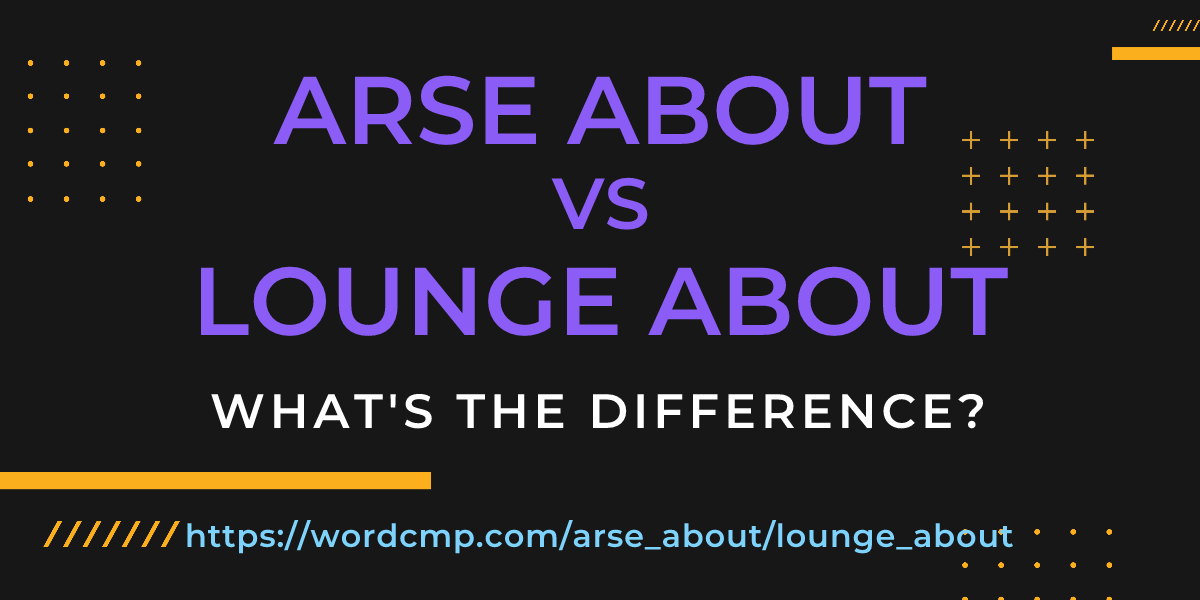 Difference between arse about and lounge about