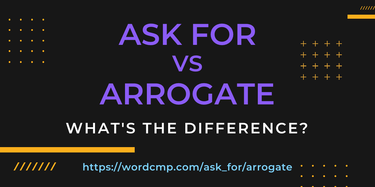 Difference between ask for and arrogate