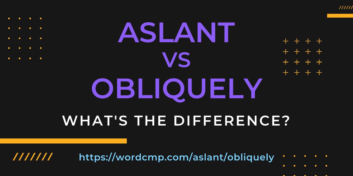 Difference between aslant and obliquely
