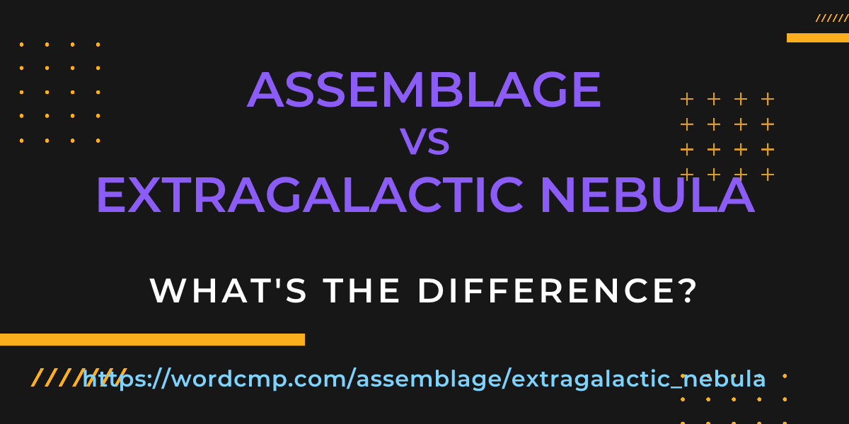 Difference between assemblage and extragalactic nebula