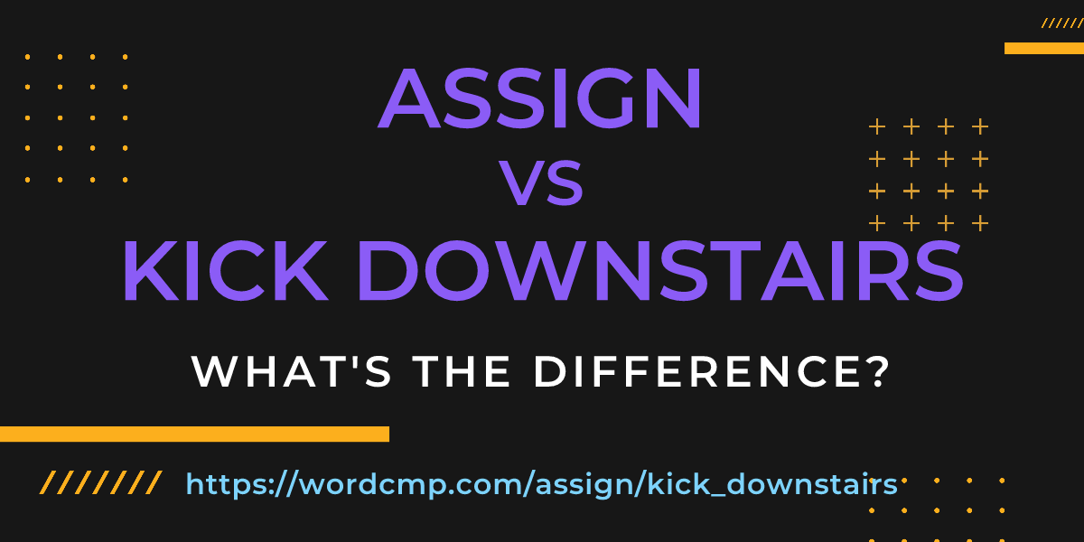 Difference between assign and kick downstairs
