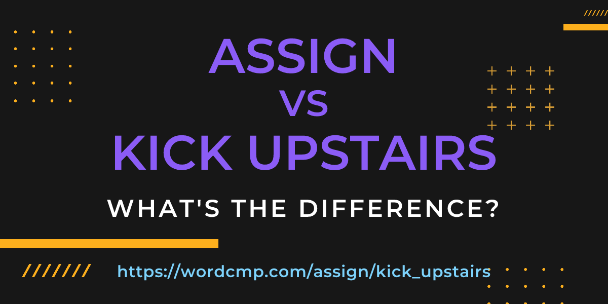 Difference between assign and kick upstairs
