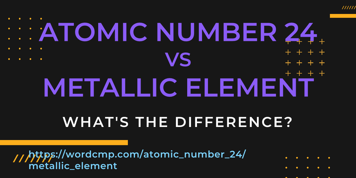 Difference between atomic number 24 and metallic element