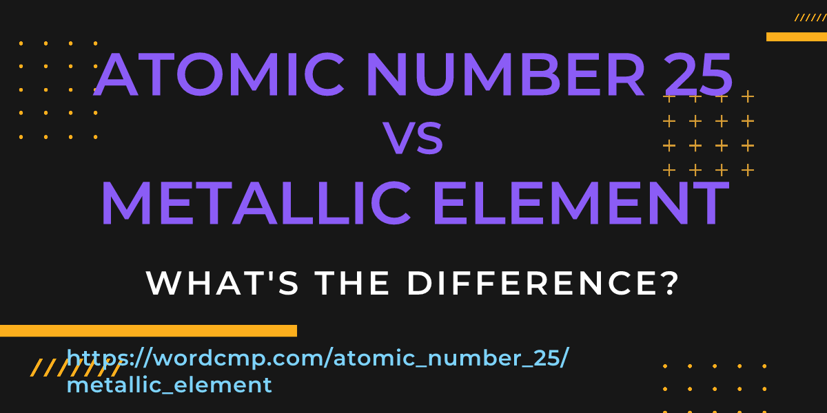 Difference between atomic number 25 and metallic element